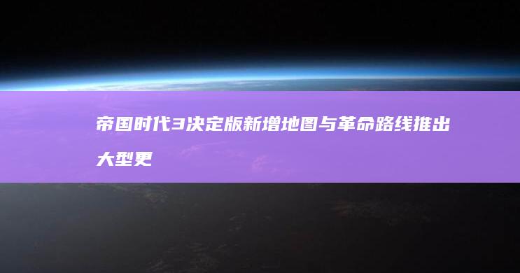 帝国时代3-决定版-新增地图与革命路线-推出大型更新 (帝国时代3决定版)