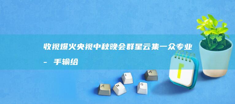 收视爆火！央视中秋晚会群星云集-一众专业歌手输给2位跨界演员 (收视破亿2026)