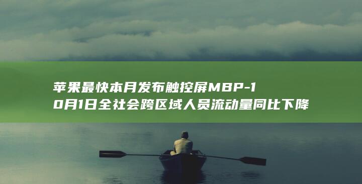 苹果最快本月发布触控屏MBP-10月1日全社会跨区域人员流动量同比下降1.9%-这就是今天的其他大新闻！-电信支持查询eSIM手机绑定号码数量 (苹果最快充电速度)