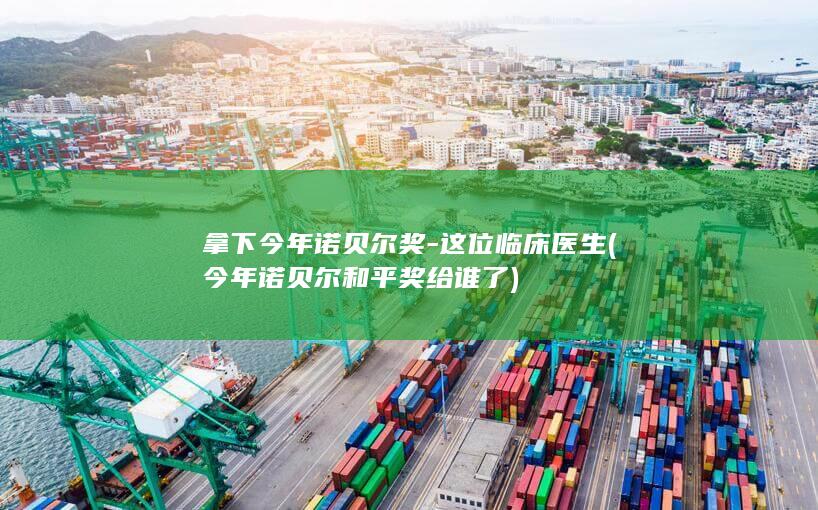 拿下今年诺贝尔奖-这位临床医生 (今年诺贝尔和平奖给谁了)